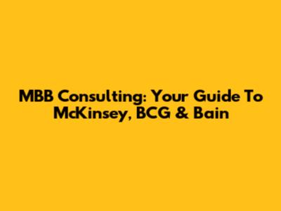 MBB Consulting: Your Guide To McKinsey, BCG & Bain