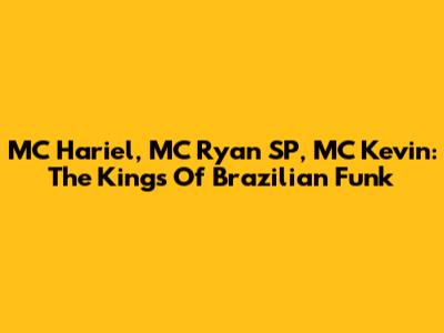 MC Hariel, MC Ryan SP, MC Kevin: The Kings Of Brazilian Funk