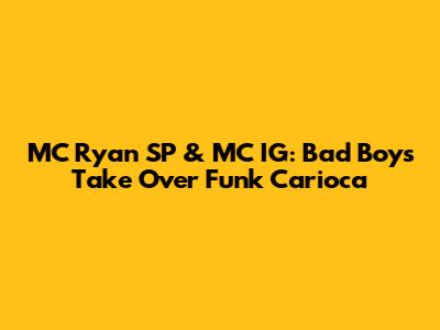 MC Ryan SP & MC IG: Bad Boys Take Over Funk Carioca