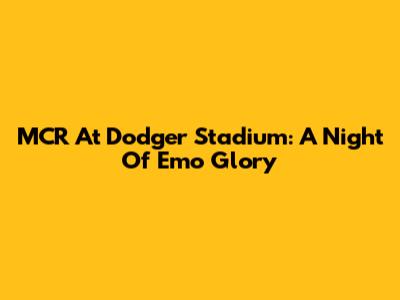 MCR At Dodger Stadium: A Night Of Emo Glory