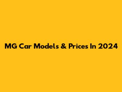 MG Car Models & Prices In 2024