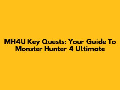 MH4U Key Quests: Your Guide To Monster Hunter 4 Ultimate