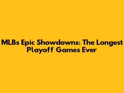 MLB's Epic Showdowns: The Longest Playoff Games Ever