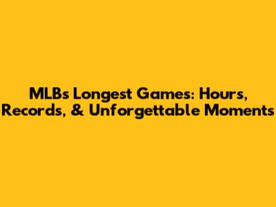 MLB's Longest Games: Hours, Records, & Unforgettable Moments