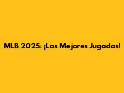 MLB 2025: ¡Las Mejores Jugadas!