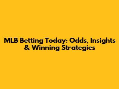MLB Betting Today: Odds, Insights & Winning Strategies