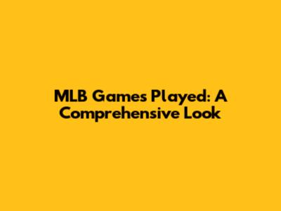 MLB Games Played: A Comprehensive Look