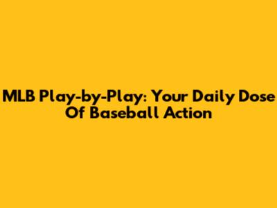 MLB Play-by-Play: Your Daily Dose Of Baseball Action