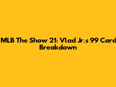 MLB The Show 21: Vlad Jr.'s 99 Card Breakdown