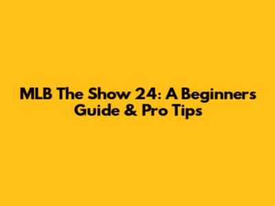 MLB The Show 24: A Beginner's Guide & Pro Tips