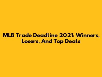 MLB Trade Deadline 2021: Winners, Losers, And Top Deals