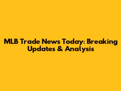 MLB Trade News Today: Breaking Updates & Analysis