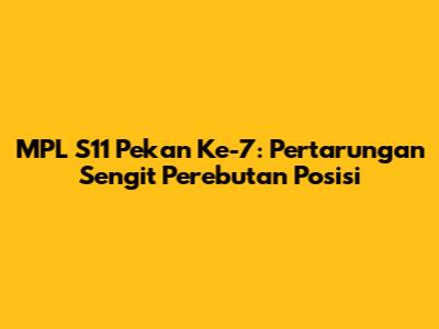 MPL S11 Pekan Ke-7: Pertarungan Sengit Perebutan Posisi