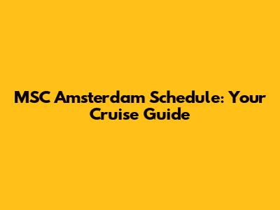 MSC Amsterdam Schedule: Your Cruise Guide