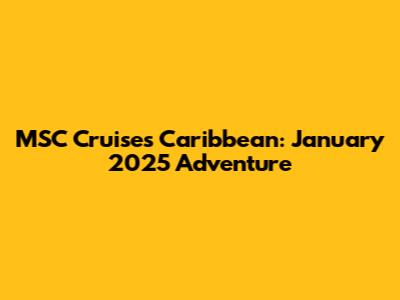 MSC Cruises Caribbean: January 2025 Adventure