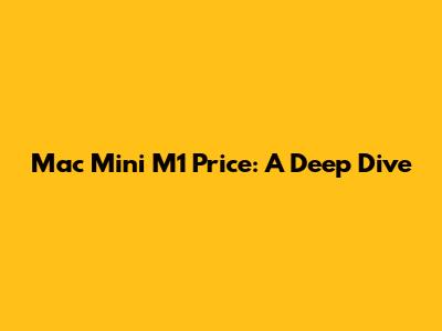 Mac Mini M1 Price: A Deep Dive
