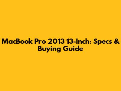 MacBook Pro 2013 13-Inch: Specs & Buying Guide