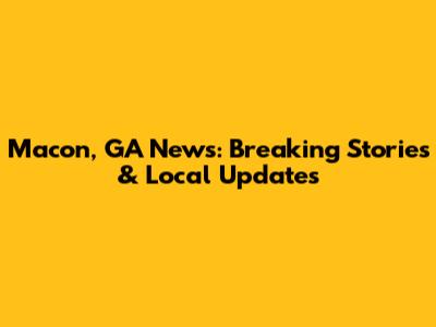 Macon, GA News: Breaking Stories & Local Updates