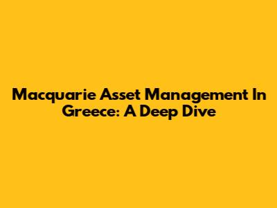 Macquarie Asset Management In Greece: A Deep Dive