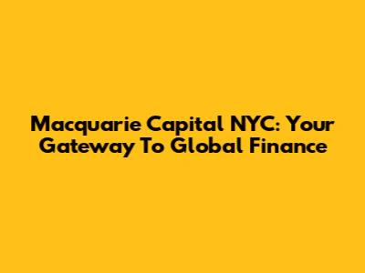 Macquarie Capital NYC: Your Gateway To Global Finance