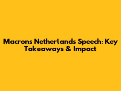 Macron's Netherlands Speech: Key Takeaways & Impact