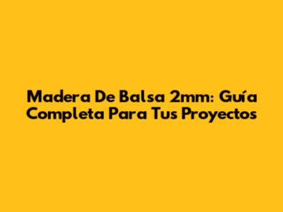 Madera De Balsa 2mm: Guía Completa Para Tus Proyectos