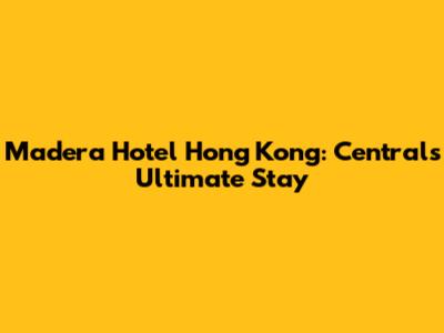 Madera Hotel Hong Kong: Central's Ultimate Stay