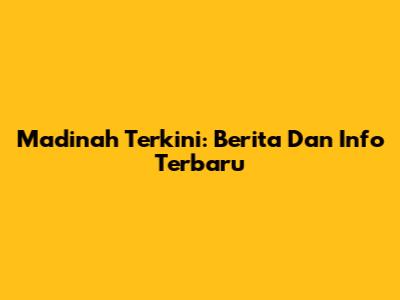 Madinah Terkini: Berita Dan Info Terbaru