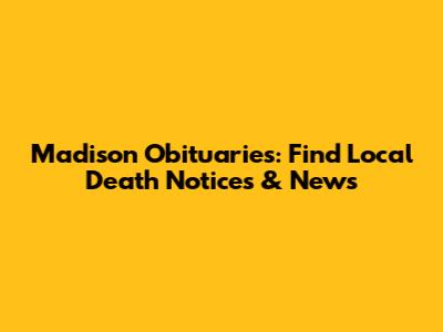 Madison Obituaries: Find Local Death Notices & News