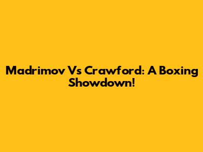 Madrimov Vs Crawford: A Boxing Showdown!
