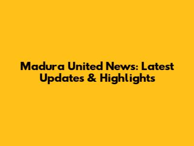 Madura United News: Latest Updates & Highlights