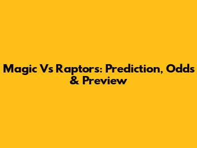 Magic Vs Raptors: Prediction, Odds & Preview