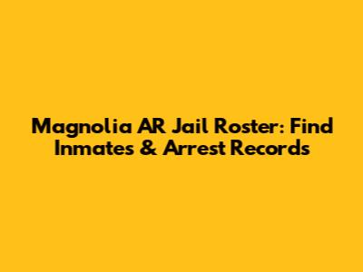Magnolia AR Jail Roster: Find Inmates & Arrest Records