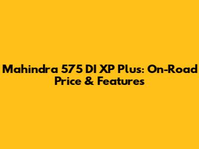 Mahindra 575 DI XP Plus: On-Road Price & Features