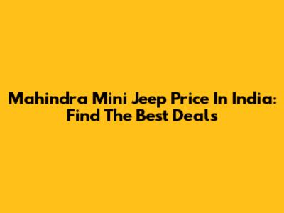 Mahindra Mini Jeep Price In India: Find The Best Deals
