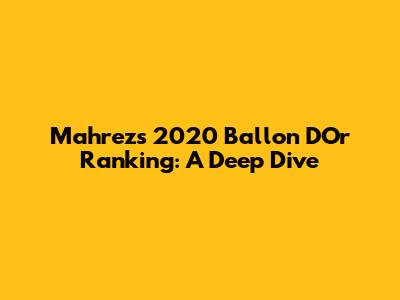 Mahrez's 2020 Ballon D'Or Ranking: A Deep Dive