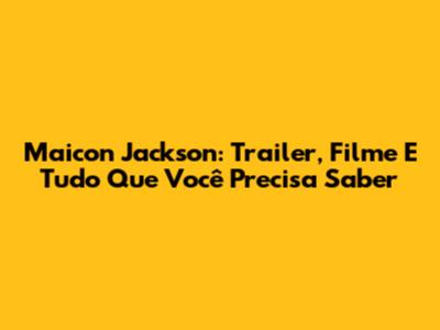 Maicon Jackson: Trailer, Filme E Tudo Que Você Precisa Saber