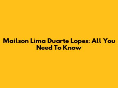Mailson Lima Duarte Lopes: All You Need To Know