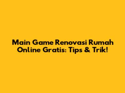 Main Game Renovasi Rumah Online Gratis: Tips & Trik!