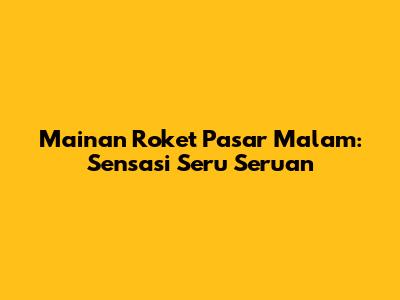 Mainan Roket Pasar Malam: Sensasi Seru Seruan