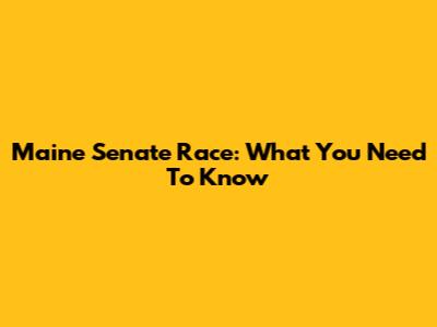 Maine Senate Race: What You Need To Know