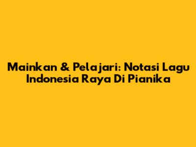 Mainkan & Pelajari: Notasi Lagu Indonesia Raya Di Pianika