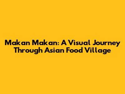 Makan Makan: A Visual Journey Through Asian Food Village