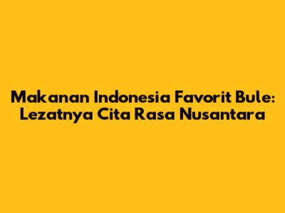 Makanan Indonesia Favorit Bule: Lezatnya Cita Rasa Nusantara