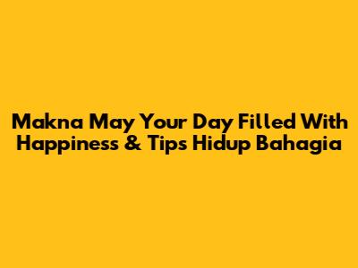 Makna 'May Your Day Filled With Happiness' & Tips Hidup Bahagia