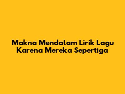Makna Mendalam Lirik Lagu 'Karena Mereka Sepertiga'