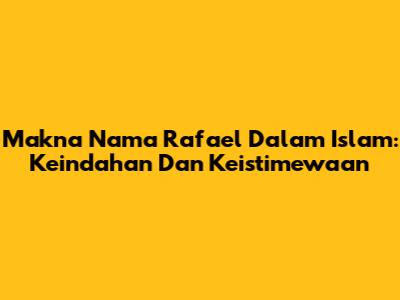 Makna Nama Rafael Dalam Islam: Keindahan Dan Keistimewaan