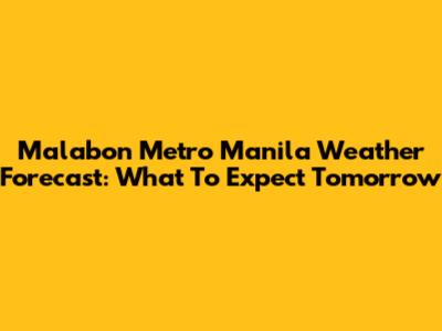 Malabon Metro Manila Weather Forecast: What To Expect Tomorrow