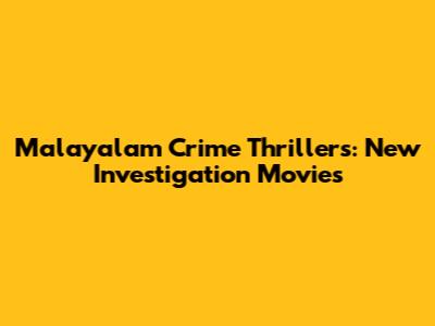 Malayalam Crime Thrillers: New Investigation Movies