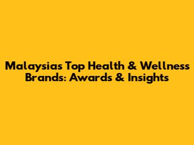 Malaysia's Top Health & Wellness Brands: Awards & Insights